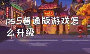 ps5普通版游戏怎么升级