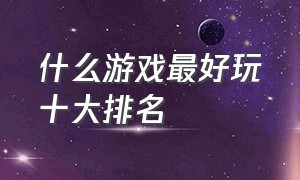 什么游戏最好玩十大排名