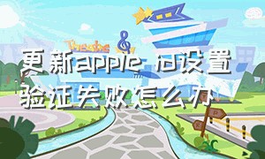 更新apple id设置验证失败怎么办