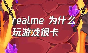 realme 为什么玩游戏很卡（realme手机打游戏卡怎么办）