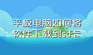 平板电脑如何将软件下载到sd卡（平板电脑如何将软件下载到sd卡中）