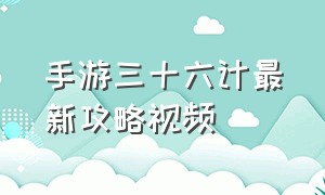 手游三十六计最新攻略视频