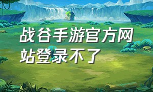 战谷手游官方网站登录不了