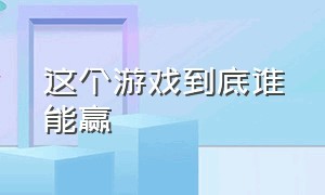 这个游戏到底谁能赢