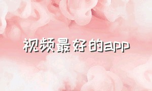 视频最好的app（最好的视频软件app）