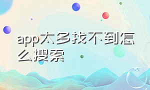 app太多找不到怎么搜索