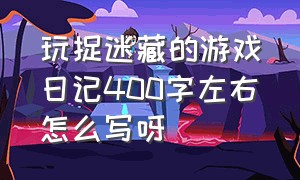 玩捉迷藏的游戏日记400字左右怎么写呀