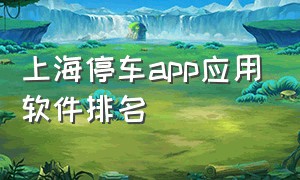 上海停车app应用软件排名（上海停车app已下载手机上哪里找）