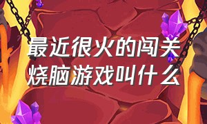 最近很火的闯关烧脑游戏叫什么