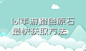 lol手游橙色原石最快获取方法