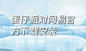 蛋仔派对网易官方下载安装（蛋仔派对网易官方正版下载入口）