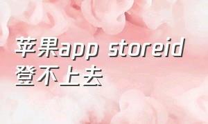 苹果app storeid登不上去