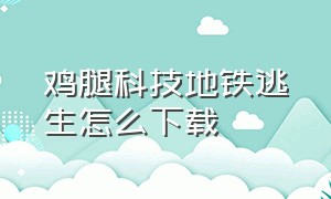 鸡腿科技地铁逃生怎么下载（鸡腿破解版怎么登录教程）