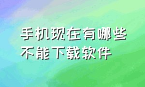 手机现在有哪些不能下载软件（为什么手机下载不了软件了呢）