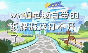 win10电脑自带的纸牌游戏打不开了