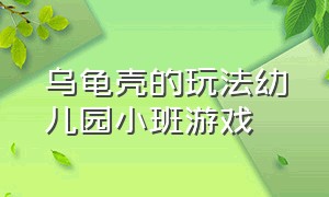 乌龟壳的玩法幼儿园小班游戏