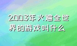 2003年火遍全世界的游戏叫什么