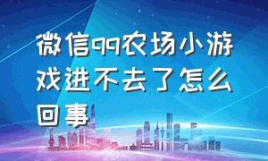 微信qq农场小游戏进不去了怎么回事（怎样关闭qq农场游戏功能）