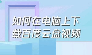 如何在电脑上下载百度云盘视频