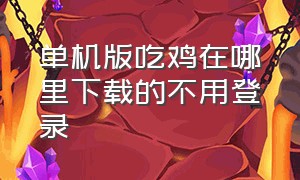 单机版吃鸡在哪里下载的不用登录