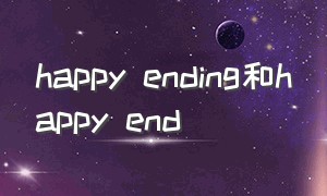 happy ending和happy end（happy ending和happy endings）