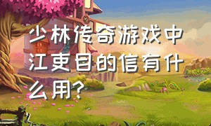 少林传奇游戏中江吏目的信有什么用?