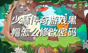 少林传奇游戏黑帽怎么修改密码