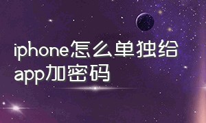 iphone怎么单独给app加密码