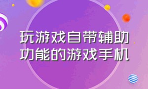 玩游戏自带辅助功能的游戏手机