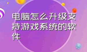 电脑怎么升级支持游戏系统的软件