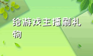 给游戏主播刷礼物（游戏主播有人看没人刷礼物）