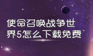 使命召唤战争世界5怎么下载免费