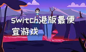 switch港版最便宜游戏