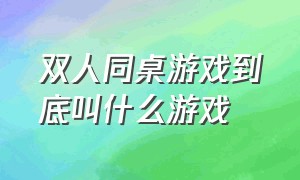 双人同桌游戏到底叫什么游戏