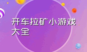 开车拉矿小游戏大全（开车小游戏大全单机版）