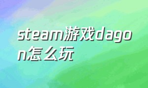 steam游戏dagon怎么玩（steam平台游戏怎么玩）