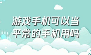 游戏手机可以当平常的手机用吗