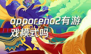 opporeno2有游戏模式吗（opporeno2有没有游戏空间）