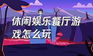 休闲娱乐餐厅游戏怎么玩