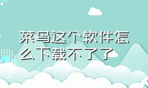 菜鸟这个软件怎么下载不了了