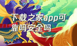 下载之家app可靠吗安全吗