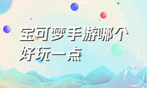 宝可梦手游哪个好玩一点