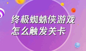 终极蜘蛛侠游戏怎么触发关卡