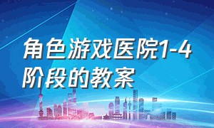 角色游戏医院1-4阶段的教案