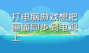 打电脑游戏想把画面同步到电视上