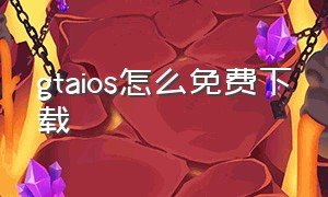 gtaios怎么免费下载（gta苹果版下载教程视频）