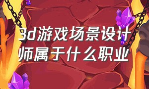 3d游戏场景设计师属于什么职业