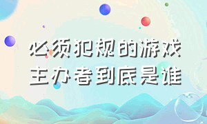 必须犯规的游戏主办者到底是谁