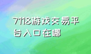 7118游戏交易平台入口在哪（7118游戏交易平台怎么看实名）