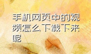 手机网页中的视频怎么下载下来呢（手机网页视频提取工具）